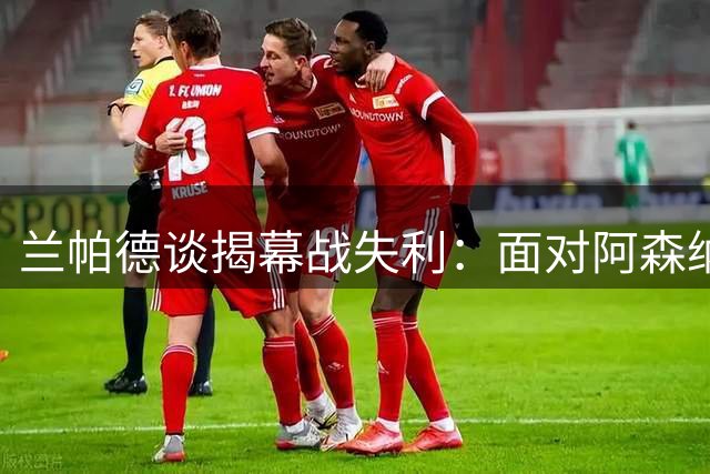 兰帕德谈揭幕战失利：面对阿森纳无需气馁